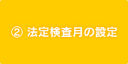 ②法定検査月の設定